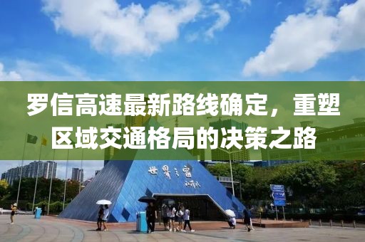 羅信高速最新路線確定，重塑區(qū)域交通格局的決策之路