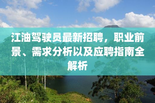 江油駕駛員最新招聘，職業(yè)前景、需求分析以及應聘指南全解析