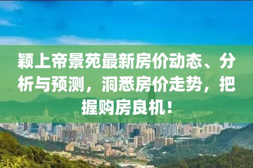 穎上帝景苑最新房?jī)r(jià)動(dòng)態(tài)、分析與預(yù)測(cè)，洞悉房?jī)r(jià)走勢(shì)，把握購(gòu)房良機(jī)！