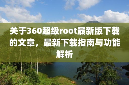 關于360超級root最新版下載的文章，最新下載指南與功能解析