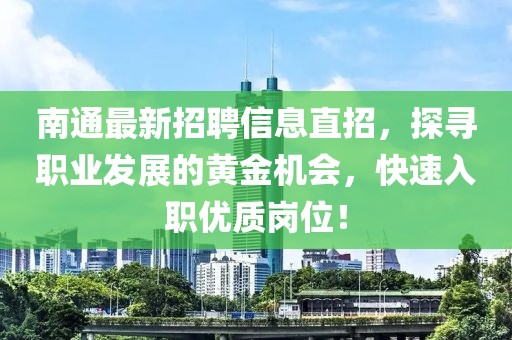 南通最新招聘信息直招，探尋職業(yè)發(fā)展的黃金機會，快速入職優(yōu)質(zhì)崗位！