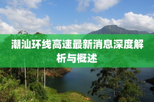 潮汕環(huán)線高速最新消息深度解析與概述