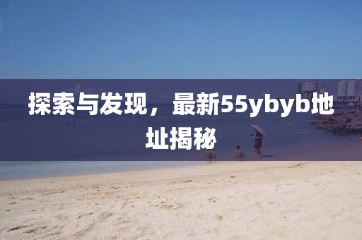 探索與發(fā)現(xiàn)，最新55ybyb地址揭秘