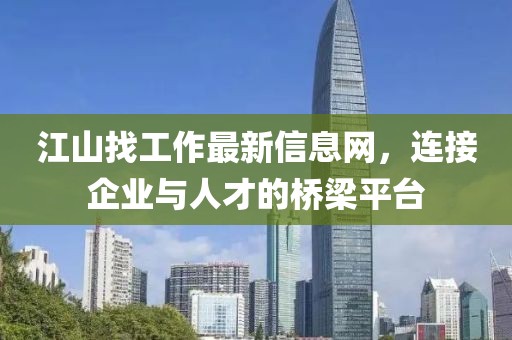 江山找工作最新信息網(wǎng)，連接企業(yè)與人才的橋梁平臺(tái)