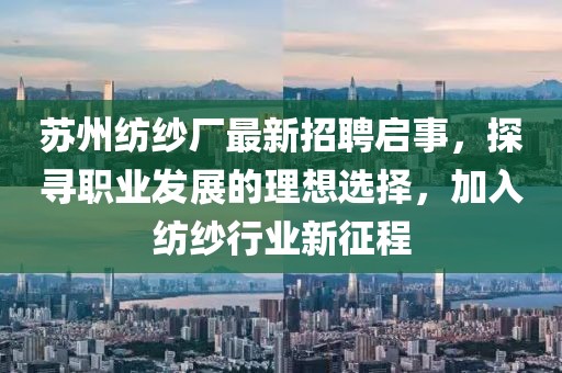 蘇州紡紗廠最新招聘啟事，探尋職業(yè)發(fā)展的理想選擇，加入紡紗行業(yè)新征程