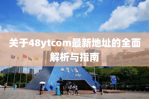 關(guān)于48ytcom最新地址的全面解析與指南