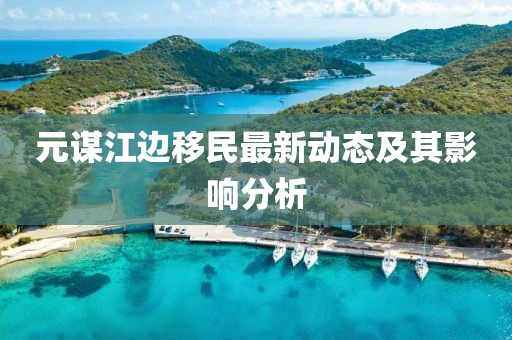 元謀江邊移民最新動態(tài)及其影響分析