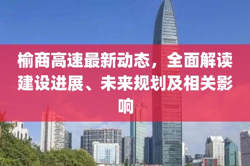 榆商高速最新動態(tài)，全面解讀建設(shè)進展、未來規(guī)劃及相關(guān)影響