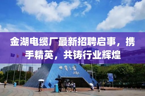 金湖電纜廠最新招聘啟事，攜手精英，共鑄行業(yè)輝煌