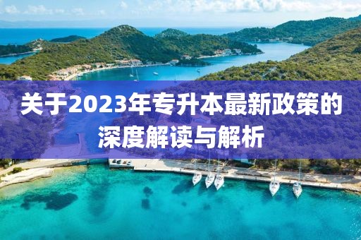 關于2023年專升本最新政策的深度解讀與解析