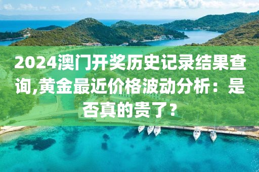 2024澳門開獎歷史記錄結(jié)果查詢,黃金最近價格波動分析：是否真的貴了？