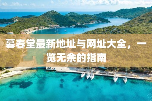 暮春堂最新地址與網址大全，一覽無余的指南