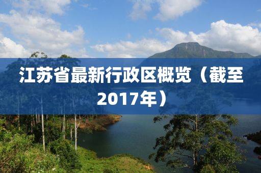 江蘇省最新行政區(qū)概覽（截至2017年）