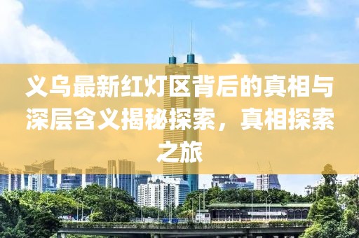 義烏最新紅燈區(qū)背后的真相與深層含義揭秘探索，真相探索之旅