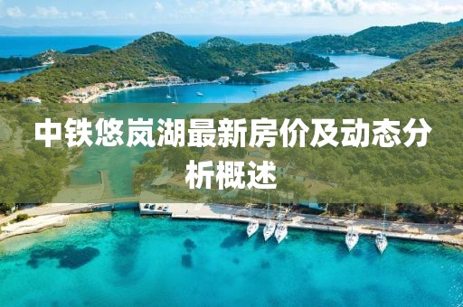 中鐵悠嵐湖最新房價及動態(tài)分析概述