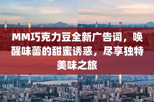 MM巧克力豆全新廣告詞，喚醒味蕾的甜蜜誘惑，盡享獨(dú)特美味之旅