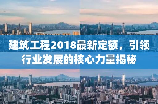 建筑工程2018最新定額，引領(lǐng)行業(yè)發(fā)展的核心力量揭秘