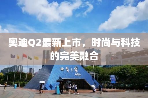 奧迪Q2最新上市，時(shí)尚與科技的完美融合