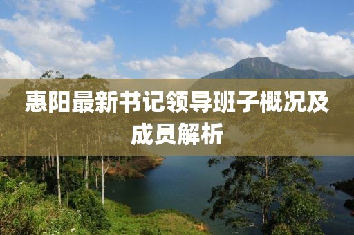 惠陽最新書記領導班子概況及成員解析