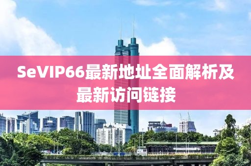 SeVIP66最新地址全面解析及最新訪問鏈接