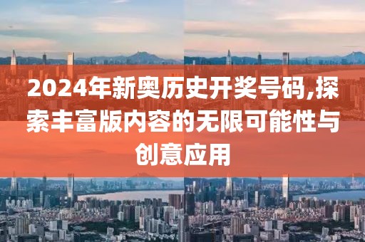 2024年新奧歷史開獎號碼,探索豐富版內(nèi)容的無限可能性與創(chuàng)意應用