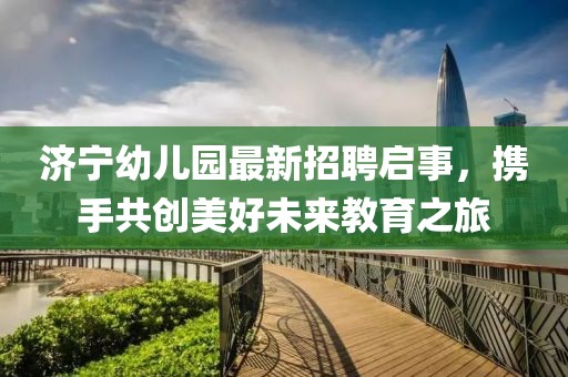 濟(jì)寧幼兒園最新招聘啟事，攜手共創(chuàng)美好未來(lái)教育之旅