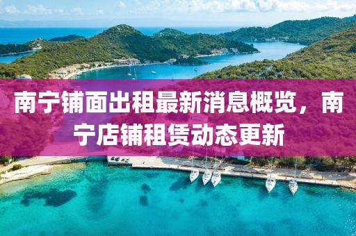 南寧鋪面出租最新消息概覽，南寧店鋪租賃動態(tài)更新