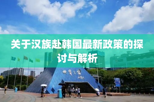 關于漢族赴韓國最新政策的探討與解析