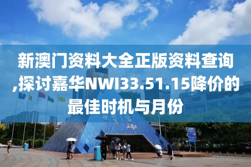 新澳門資料大全正版資料查詢,探討嘉華NWI33.51.15降價的最佳時機(jī)與月份