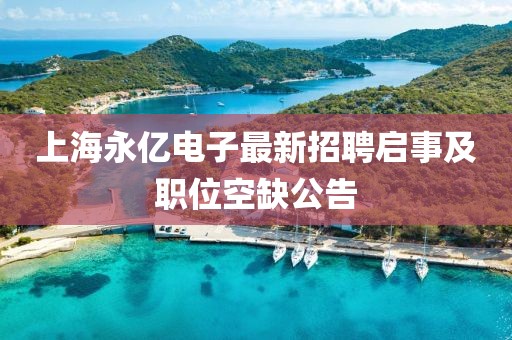 上海永億電子最新招聘啟事及職位空缺公告