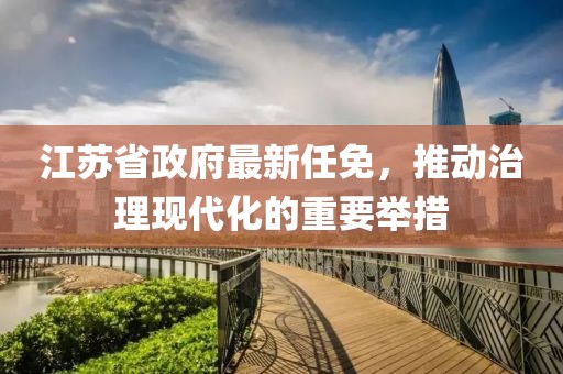 江蘇省政府最新任免，推動治理現(xiàn)代化的重要舉措