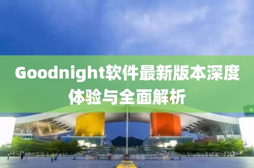 Goodnight軟件最新版本深度體驗與全面解析