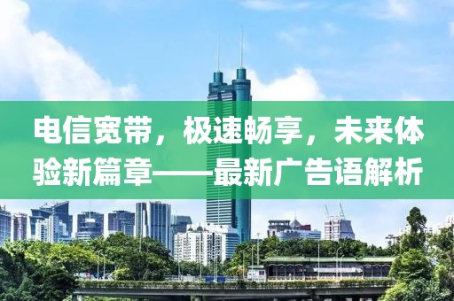 電信寬帶，極速暢享，未來(lái)體驗(yàn)新篇章——最新廣告語(yǔ)解析