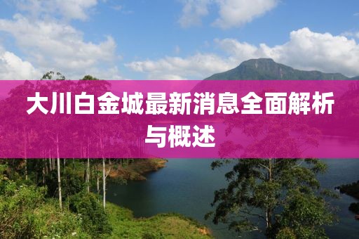 大川白金城最新消息全面解析與概述