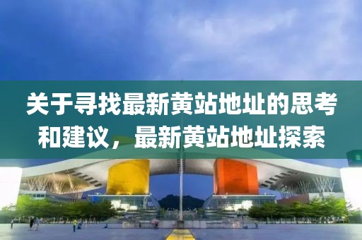 關(guān)于尋找最新黃站地址的思考和建議，最新黃站地址探索