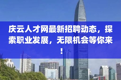 慶云人才網(wǎng)最新招聘動態(tài)，探索職業(yè)發(fā)展，無限機(jī)會等你來！