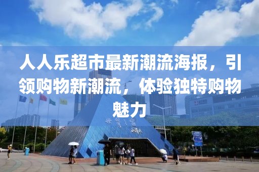 人人樂超市最新潮流海報(bào)，引領(lǐng)購(gòu)物新潮流，體驗(yàn)獨(dú)特購(gòu)物魅力