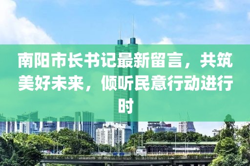 南陽(yáng)市長(zhǎng)書(shū)記最新留言，共筑美好未來(lái)，傾聽(tīng)民意行動(dòng)進(jìn)行時(shí)