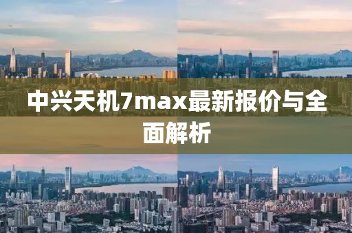 中興天機7max最新報價與全面解析