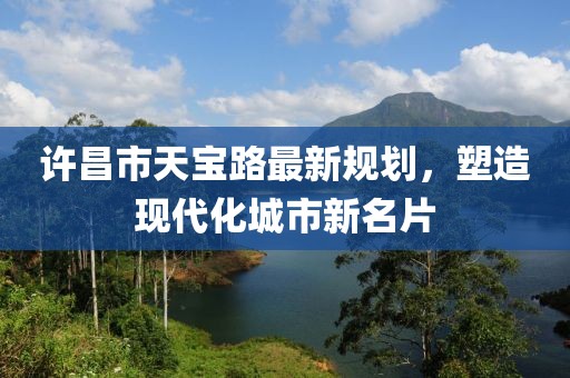 許昌市天寶路最新規(guī)劃，塑造現(xiàn)代化城市新名片