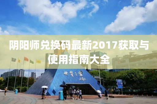 陰陽師兌換碼最新2017獲取與使用指南大全