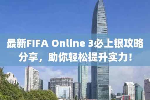 最新FIFA Online 3必上銀攻略分享，助你輕松提升實力！