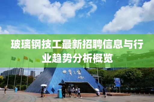 玻璃鋼技工最新招聘信息與行業(yè)趨勢(shì)分析概覽