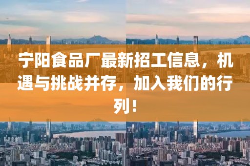 寧陽食品廠最新招工信息，機遇與挑戰(zhàn)并存，加入我們的行列！