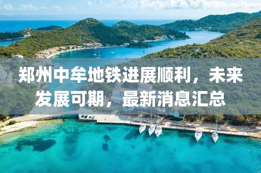 鄭州中牟地鐵進(jìn)展順利，未來發(fā)展可期，最新消息匯總