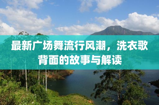 最新廣場舞流行風(fēng)潮，洗衣歌背面的故事與解讀