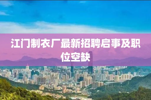 江門制衣廠最新招聘啟事及職位空缺