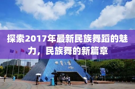 探索2017年最新民族舞蹈的魅力，民族舞的新篇章