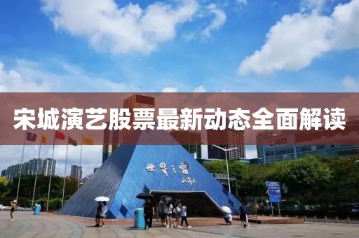 宋城演藝股票最新動態(tài)全面解讀