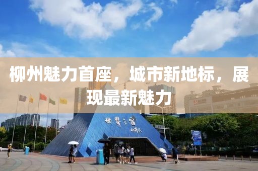 柳州魅力首座，城市新地標，展現(xiàn)最新魅力